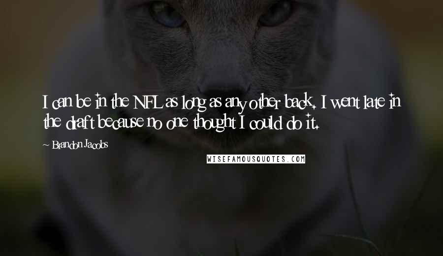 Brandon Jacobs Quotes: I can be in the NFL as long as any other back. I went late in the draft because no one thought I could do it.