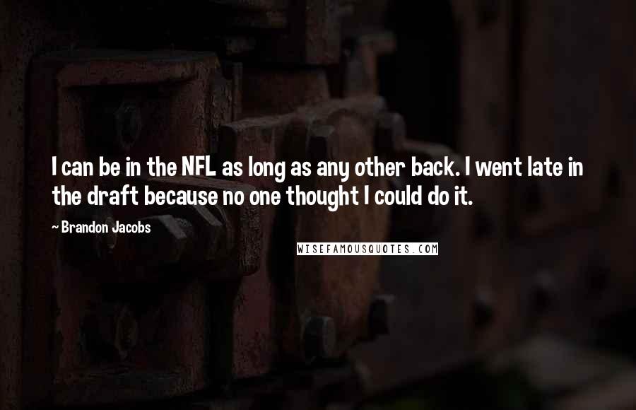 Brandon Jacobs Quotes: I can be in the NFL as long as any other back. I went late in the draft because no one thought I could do it.