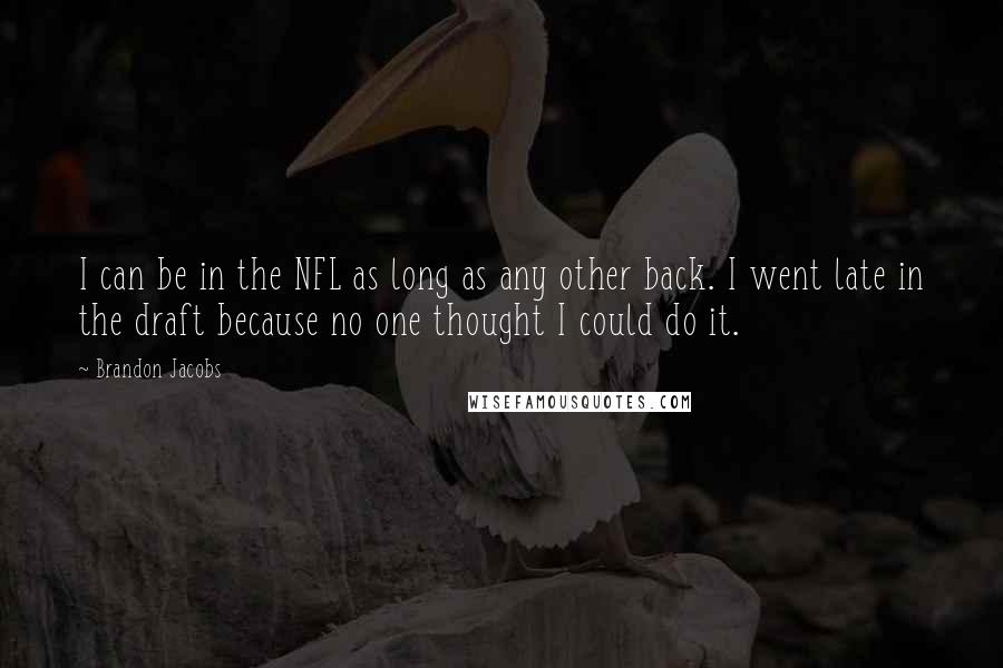 Brandon Jacobs Quotes: I can be in the NFL as long as any other back. I went late in the draft because no one thought I could do it.