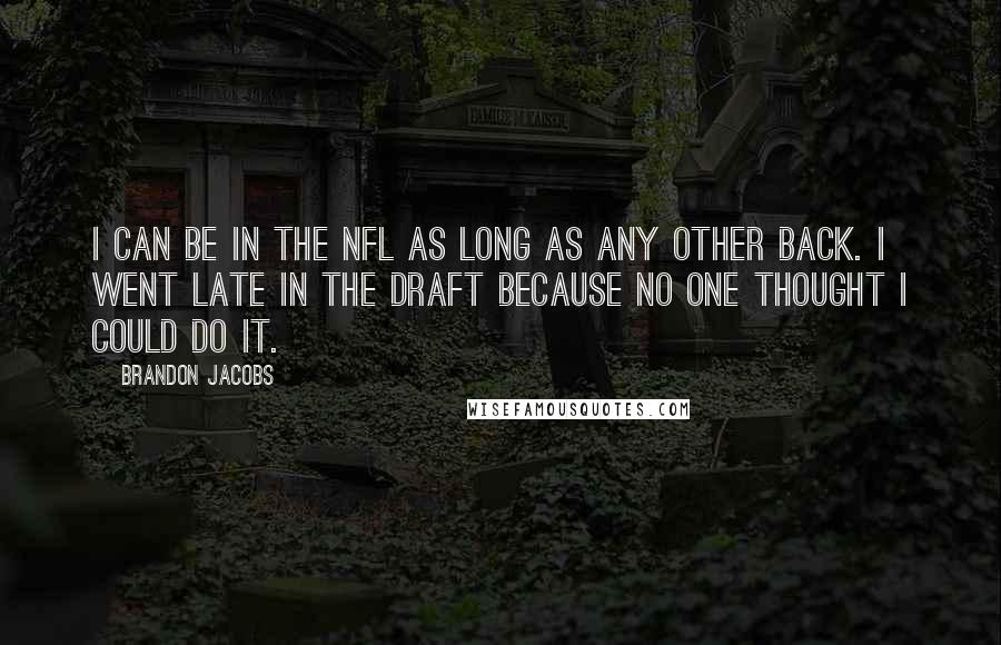 Brandon Jacobs Quotes: I can be in the NFL as long as any other back. I went late in the draft because no one thought I could do it.