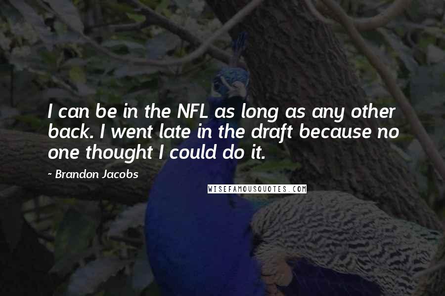 Brandon Jacobs Quotes: I can be in the NFL as long as any other back. I went late in the draft because no one thought I could do it.
