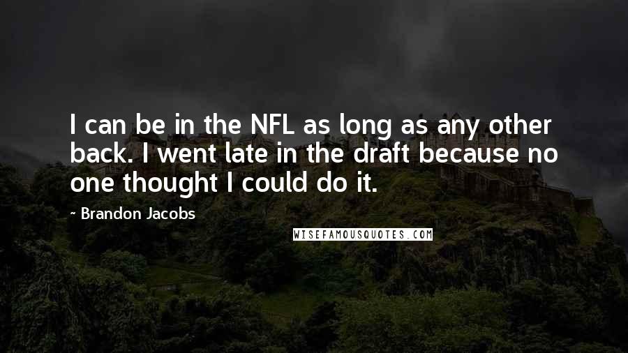 Brandon Jacobs Quotes: I can be in the NFL as long as any other back. I went late in the draft because no one thought I could do it.