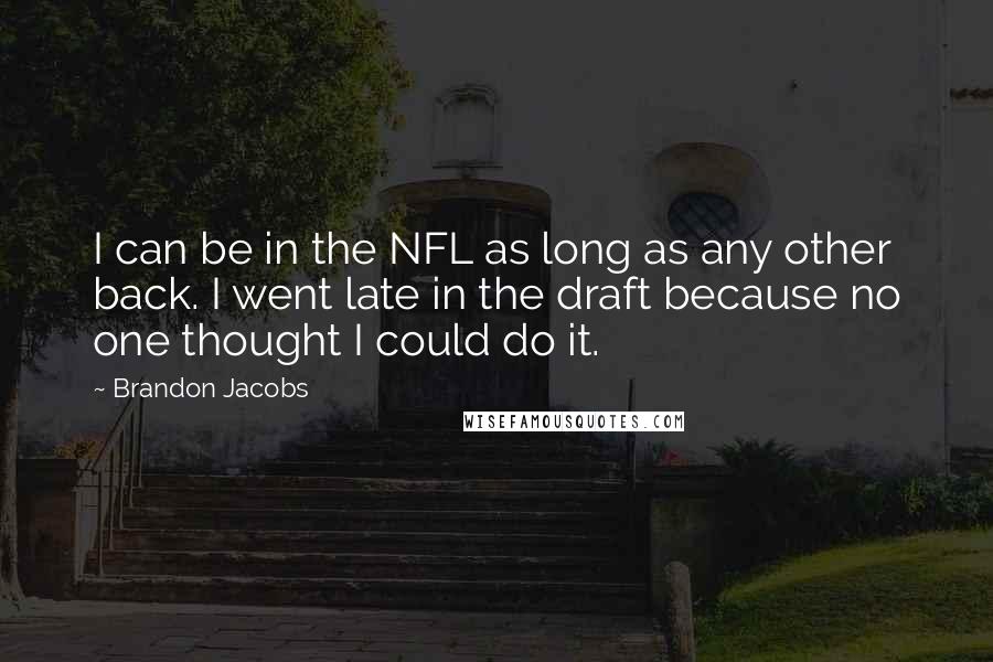 Brandon Jacobs Quotes: I can be in the NFL as long as any other back. I went late in the draft because no one thought I could do it.