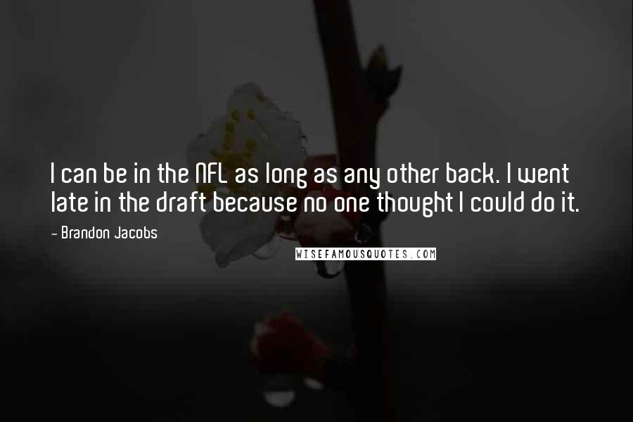 Brandon Jacobs Quotes: I can be in the NFL as long as any other back. I went late in the draft because no one thought I could do it.