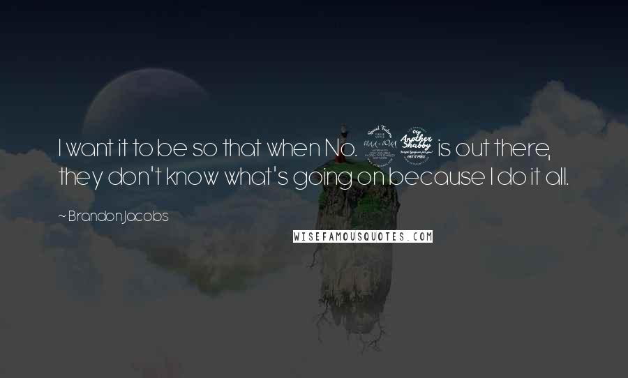 Brandon Jacobs Quotes: I want it to be so that when No. 27 is out there, they don't know what's going on because I do it all.