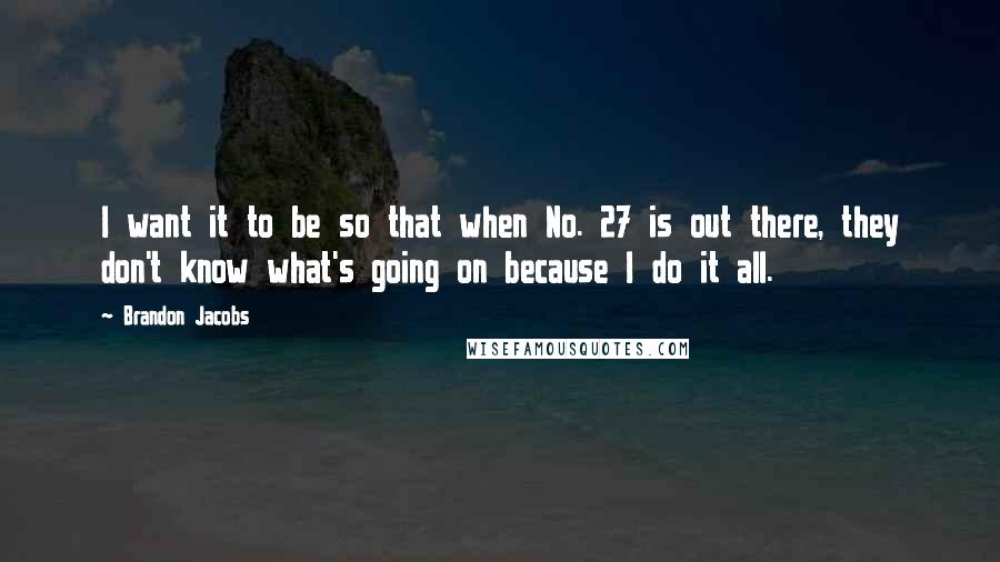 Brandon Jacobs Quotes: I want it to be so that when No. 27 is out there, they don't know what's going on because I do it all.