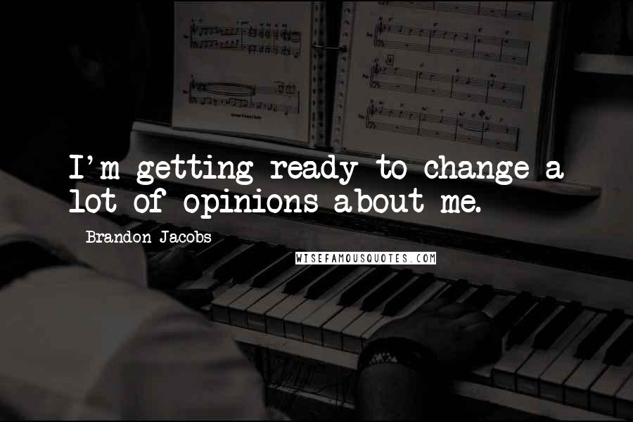 Brandon Jacobs Quotes: I'm getting ready to change a lot of opinions about me.