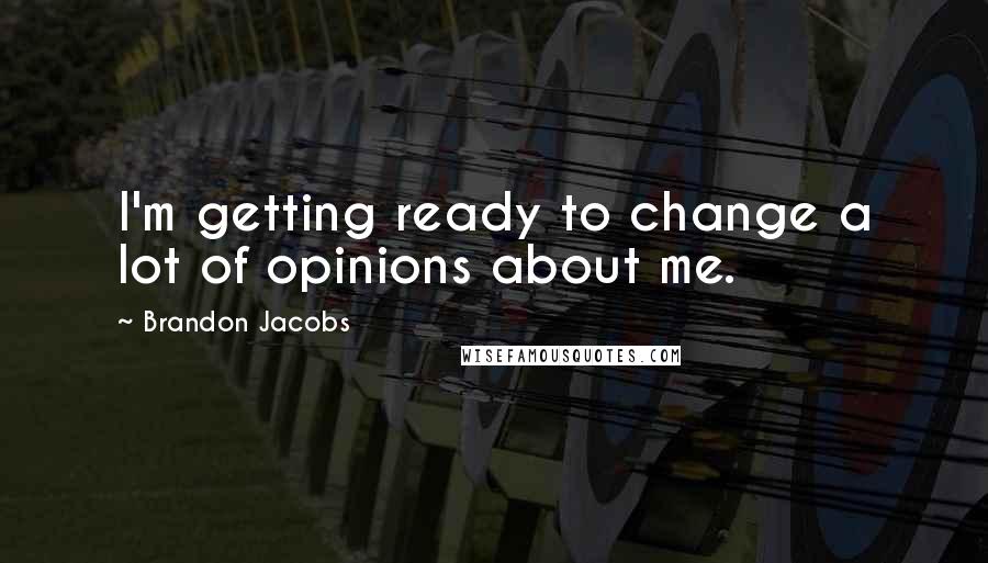 Brandon Jacobs Quotes: I'm getting ready to change a lot of opinions about me.