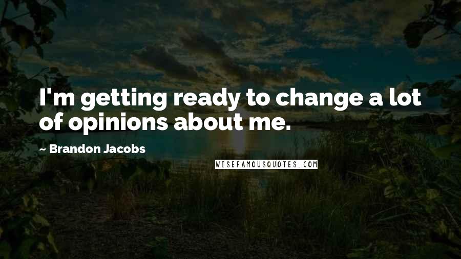 Brandon Jacobs Quotes: I'm getting ready to change a lot of opinions about me.