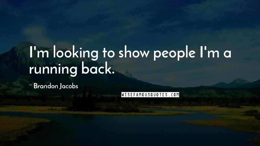 Brandon Jacobs Quotes: I'm looking to show people I'm a running back.