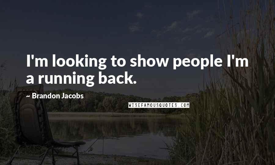 Brandon Jacobs Quotes: I'm looking to show people I'm a running back.