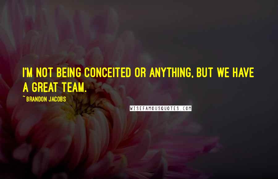 Brandon Jacobs Quotes: I'm not being conceited or anything, but we have a great team.