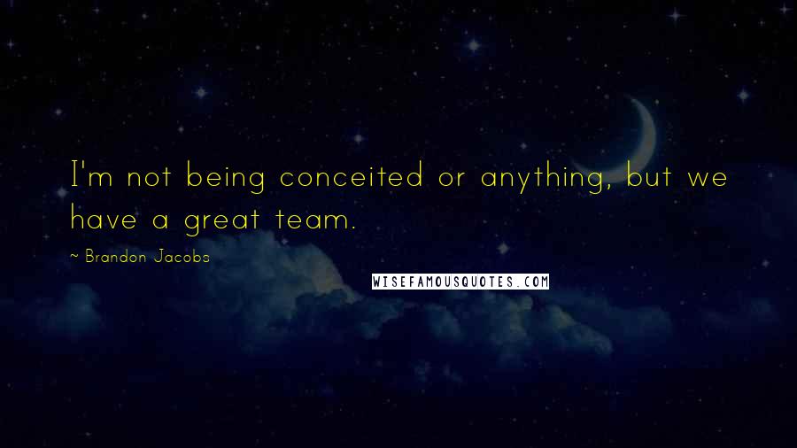 Brandon Jacobs Quotes: I'm not being conceited or anything, but we have a great team.