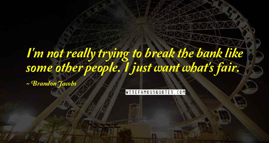 Brandon Jacobs Quotes: I'm not really trying to break the bank like some other people. I just want what's fair.