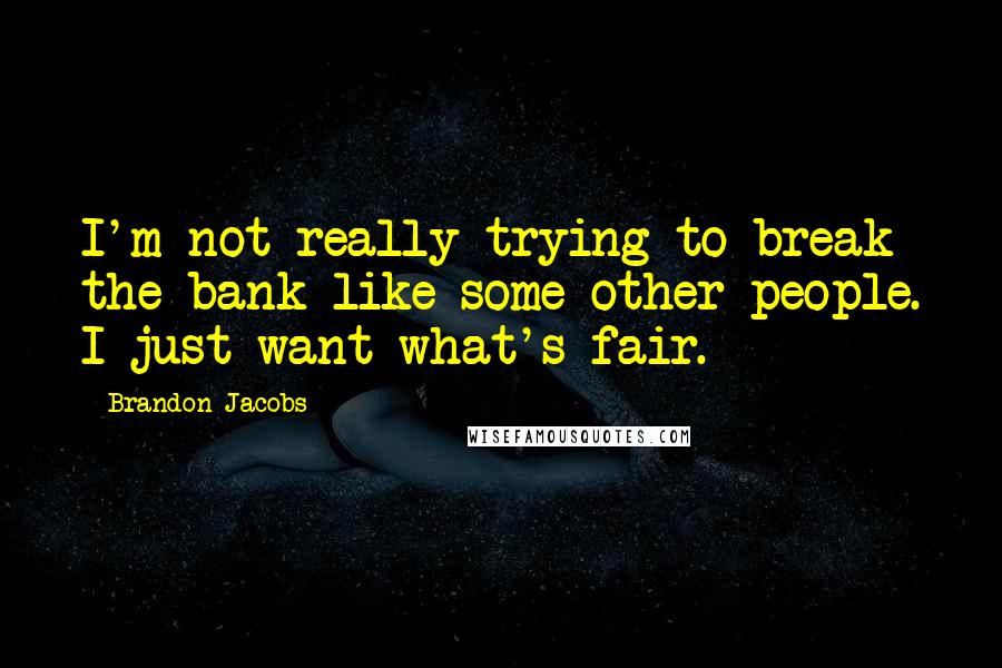 Brandon Jacobs Quotes: I'm not really trying to break the bank like some other people. I just want what's fair.