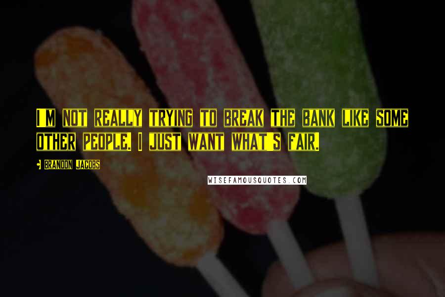 Brandon Jacobs Quotes: I'm not really trying to break the bank like some other people. I just want what's fair.