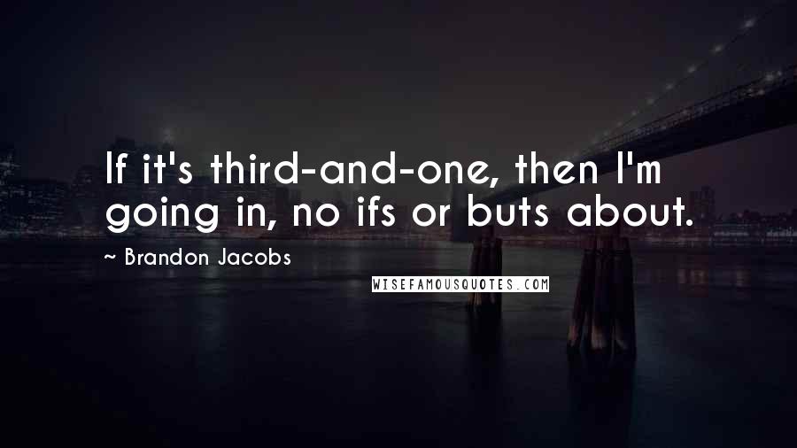 Brandon Jacobs Quotes: If it's third-and-one, then I'm going in, no ifs or buts about.