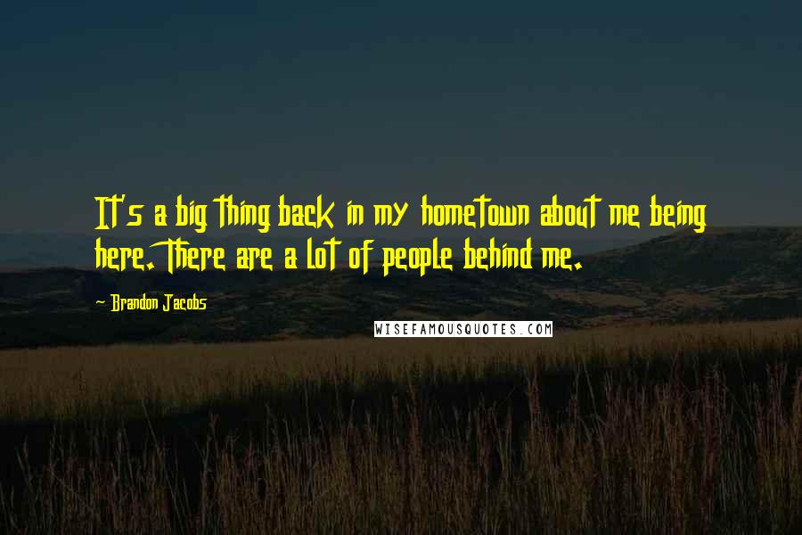 Brandon Jacobs Quotes: It's a big thing back in my hometown about me being here. There are a lot of people behind me.