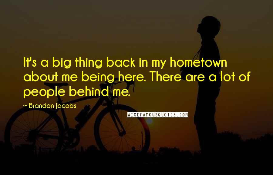 Brandon Jacobs Quotes: It's a big thing back in my hometown about me being here. There are a lot of people behind me.