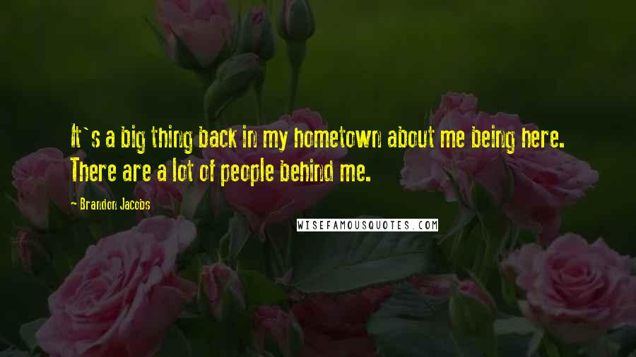 Brandon Jacobs Quotes: It's a big thing back in my hometown about me being here. There are a lot of people behind me.