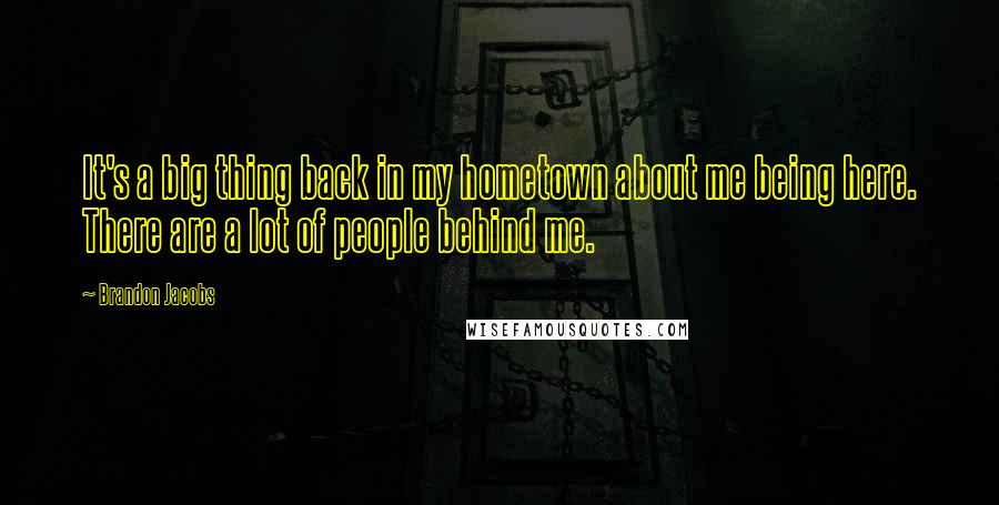 Brandon Jacobs Quotes: It's a big thing back in my hometown about me being here. There are a lot of people behind me.
