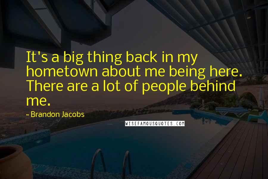 Brandon Jacobs Quotes: It's a big thing back in my hometown about me being here. There are a lot of people behind me.