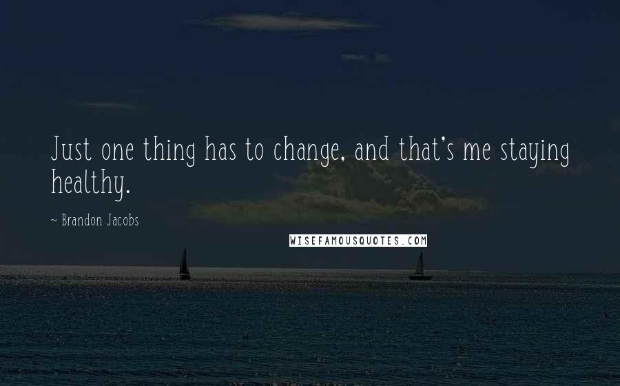 Brandon Jacobs Quotes: Just one thing has to change, and that's me staying healthy.