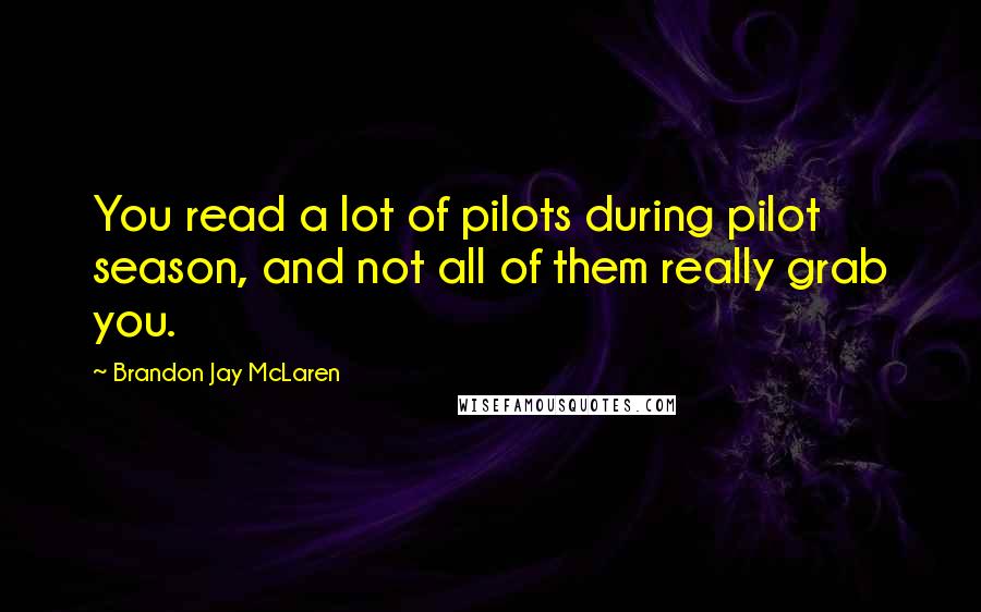 Brandon Jay McLaren Quotes: You read a lot of pilots during pilot season, and not all of them really grab you.