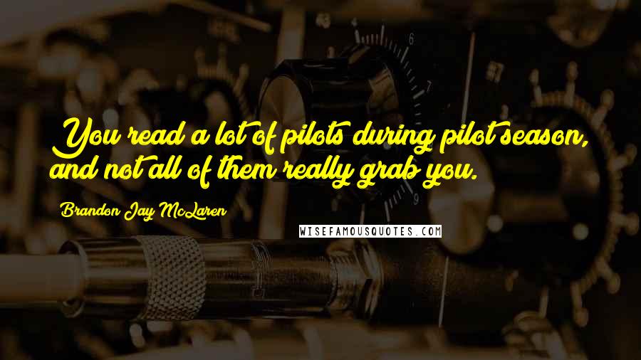 Brandon Jay McLaren Quotes: You read a lot of pilots during pilot season, and not all of them really grab you.