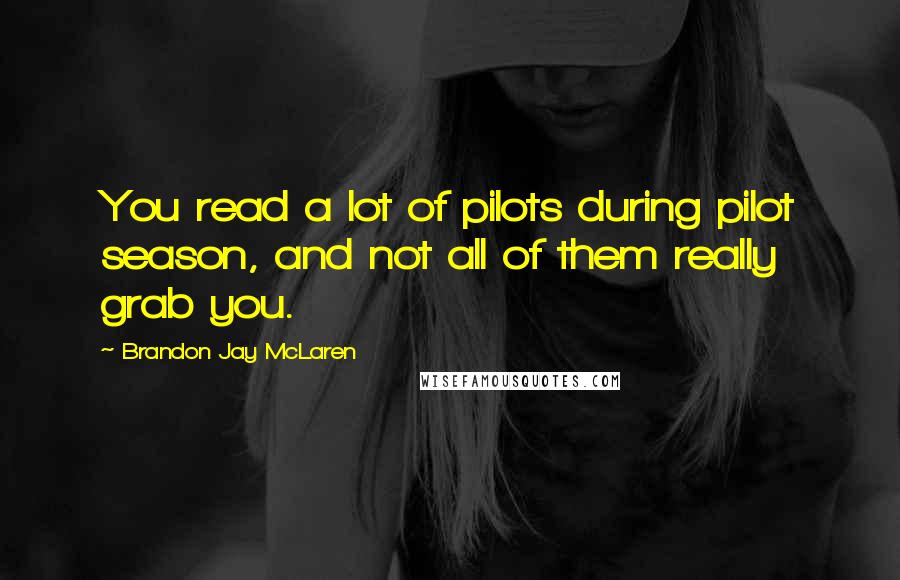 Brandon Jay McLaren Quotes: You read a lot of pilots during pilot season, and not all of them really grab you.