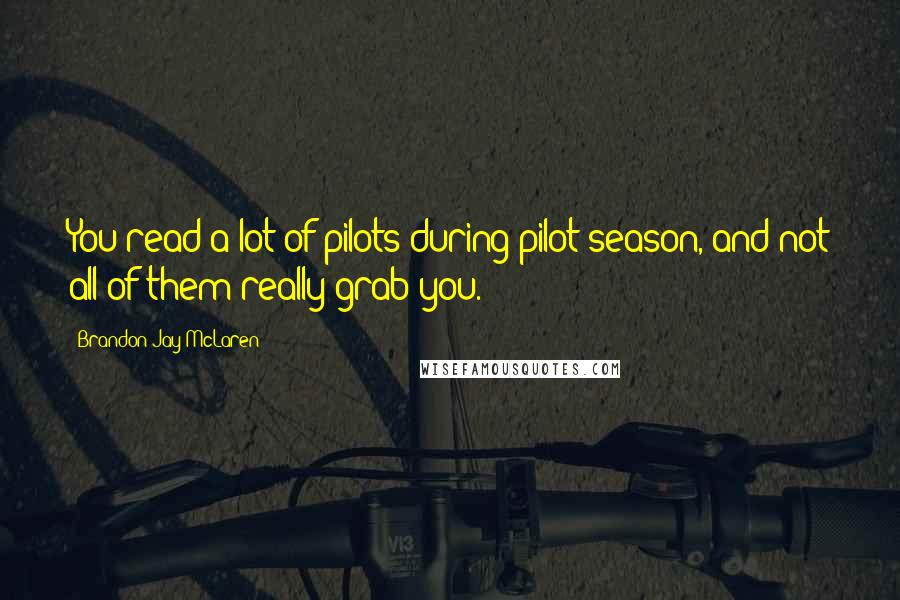 Brandon Jay McLaren Quotes: You read a lot of pilots during pilot season, and not all of them really grab you.