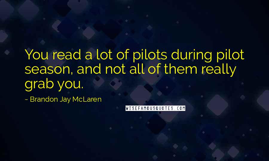 Brandon Jay McLaren Quotes: You read a lot of pilots during pilot season, and not all of them really grab you.