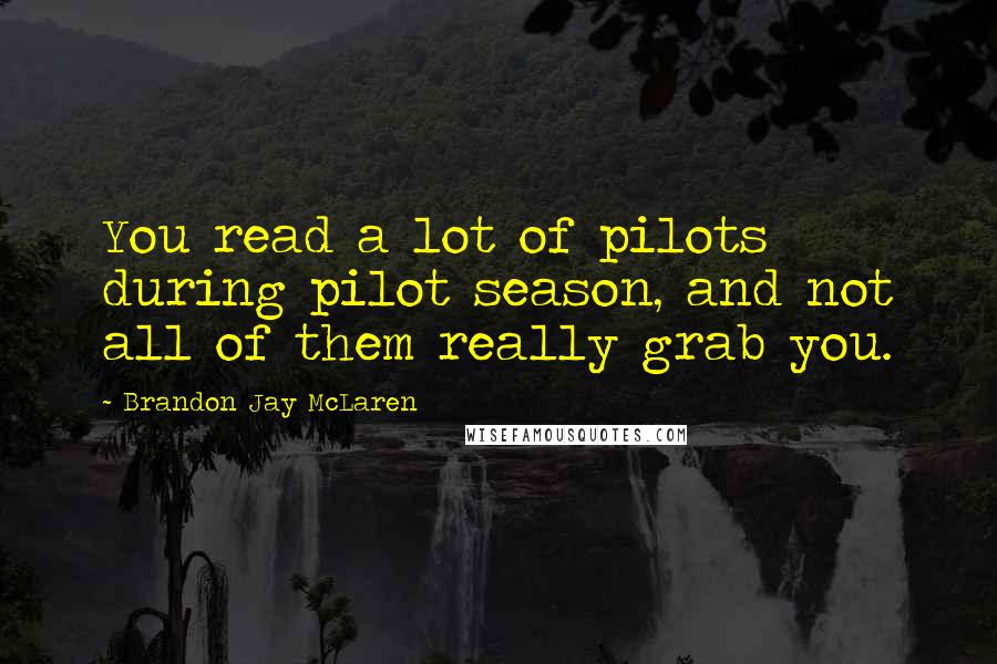 Brandon Jay McLaren Quotes: You read a lot of pilots during pilot season, and not all of them really grab you.