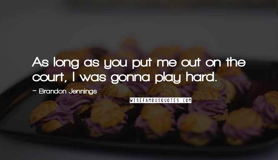 Brandon Jennings Quotes: As long as you put me out on the court, I was gonna play hard.