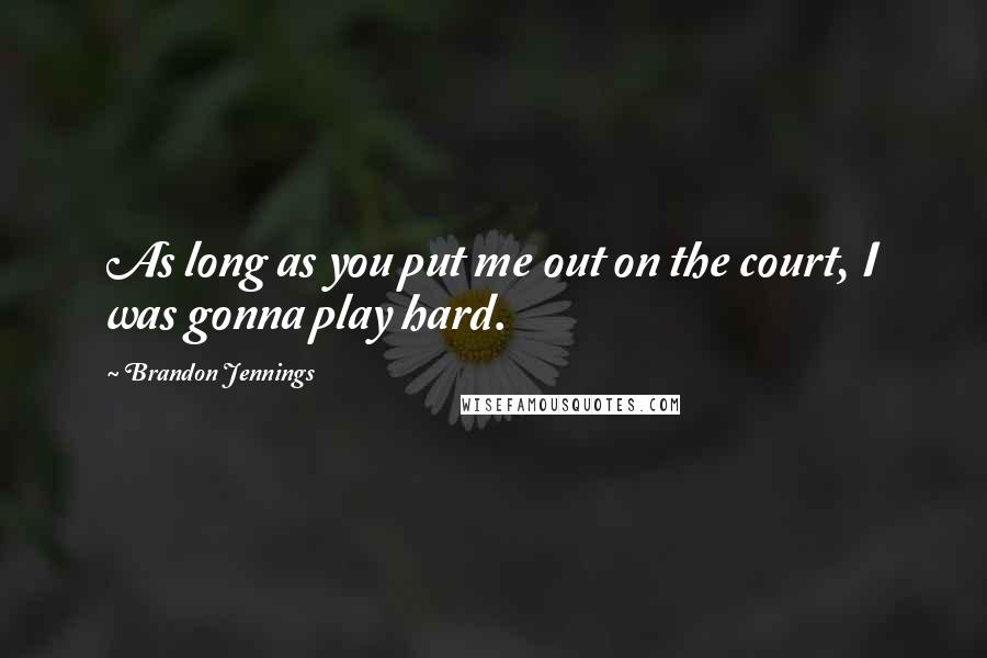 Brandon Jennings Quotes: As long as you put me out on the court, I was gonna play hard.