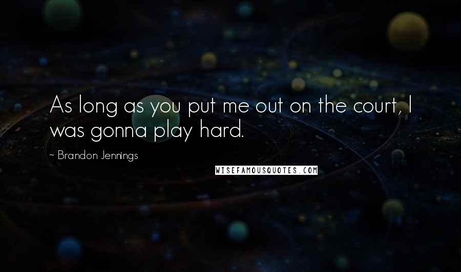 Brandon Jennings Quotes: As long as you put me out on the court, I was gonna play hard.