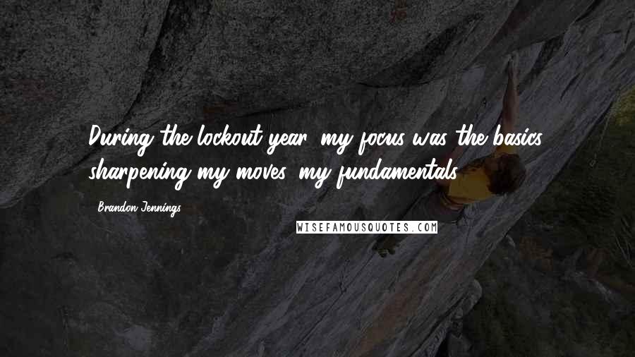 Brandon Jennings Quotes: During the lockout year, my focus was the basics, sharpening my moves, my fundamentals.