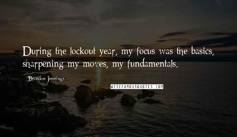 Brandon Jennings Quotes: During the lockout year, my focus was the basics, sharpening my moves, my fundamentals.