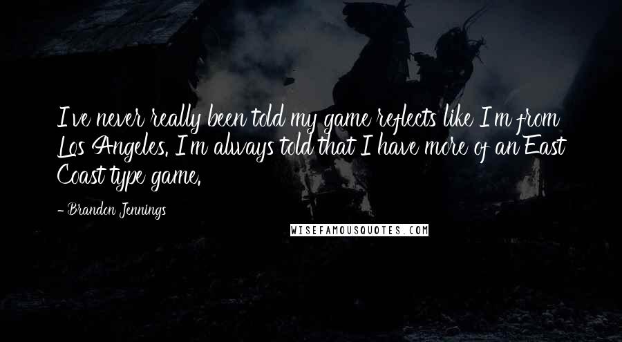 Brandon Jennings Quotes: I've never really been told my game reflects like I'm from Los Angeles. I'm always told that I have more of an East Coast type game.