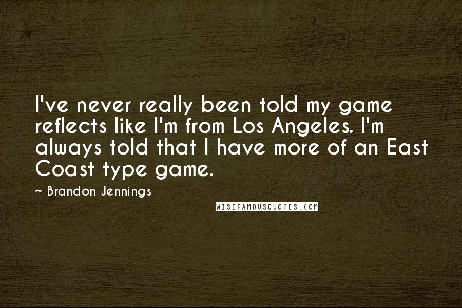 Brandon Jennings Quotes: I've never really been told my game reflects like I'm from Los Angeles. I'm always told that I have more of an East Coast type game.