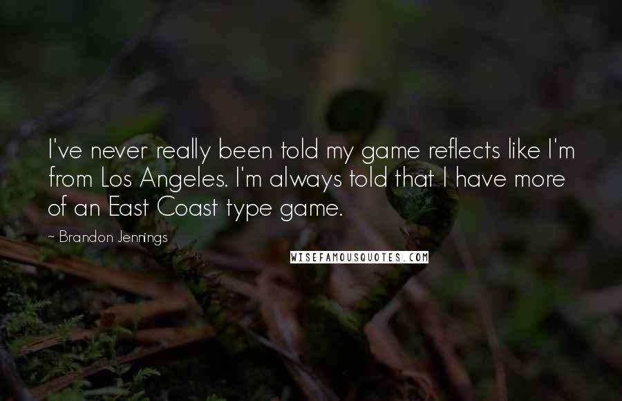 Brandon Jennings Quotes: I've never really been told my game reflects like I'm from Los Angeles. I'm always told that I have more of an East Coast type game.