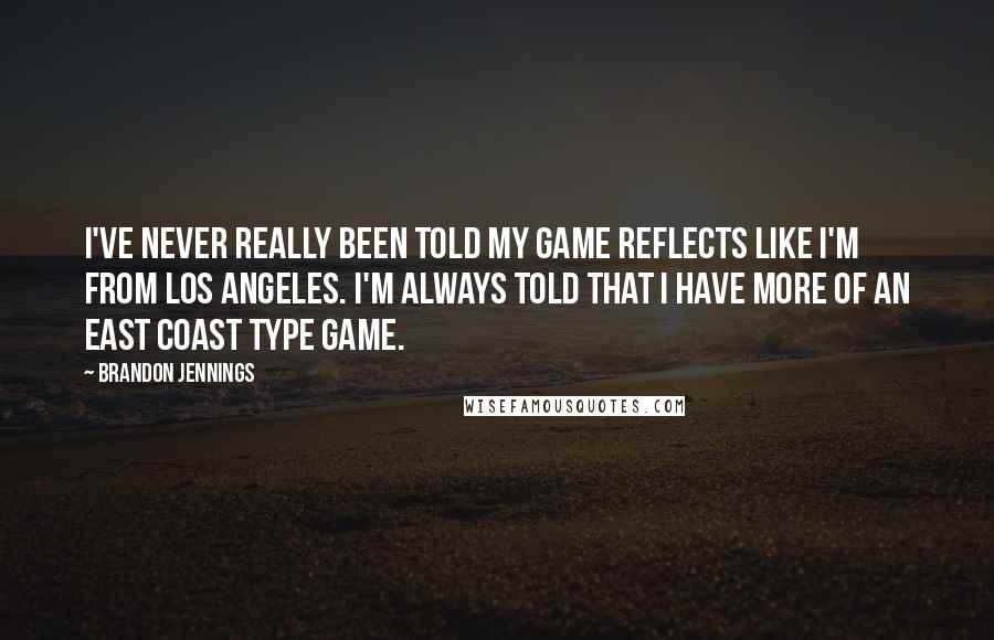 Brandon Jennings Quotes: I've never really been told my game reflects like I'm from Los Angeles. I'm always told that I have more of an East Coast type game.