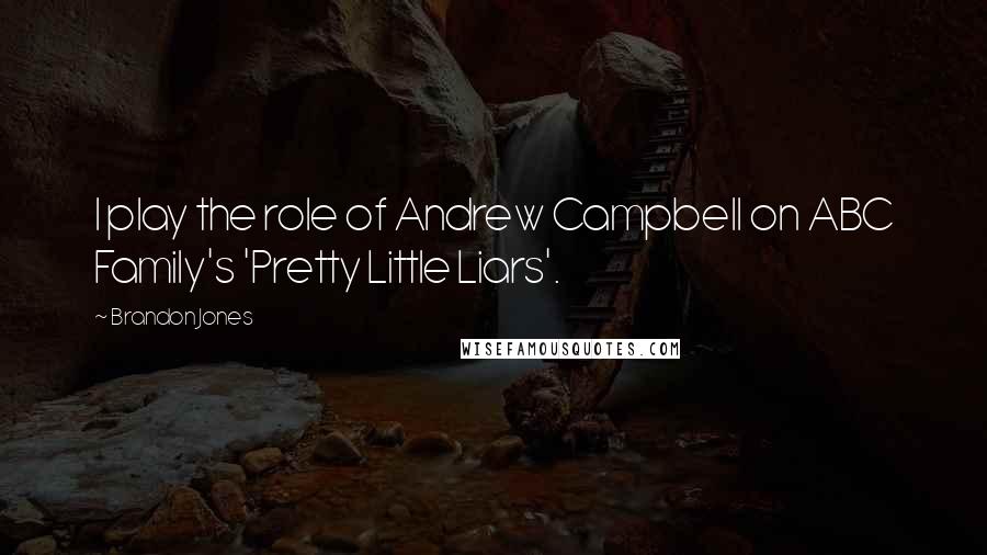 Brandon Jones Quotes: I play the role of Andrew Campbell on ABC Family's 'Pretty Little Liars'.