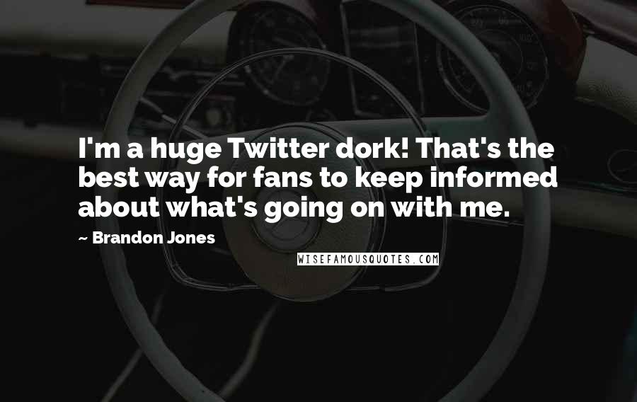 Brandon Jones Quotes: I'm a huge Twitter dork! That's the best way for fans to keep informed about what's going on with me.