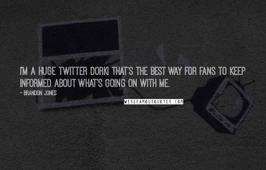 Brandon Jones Quotes: I'm a huge Twitter dork! That's the best way for fans to keep informed about what's going on with me.