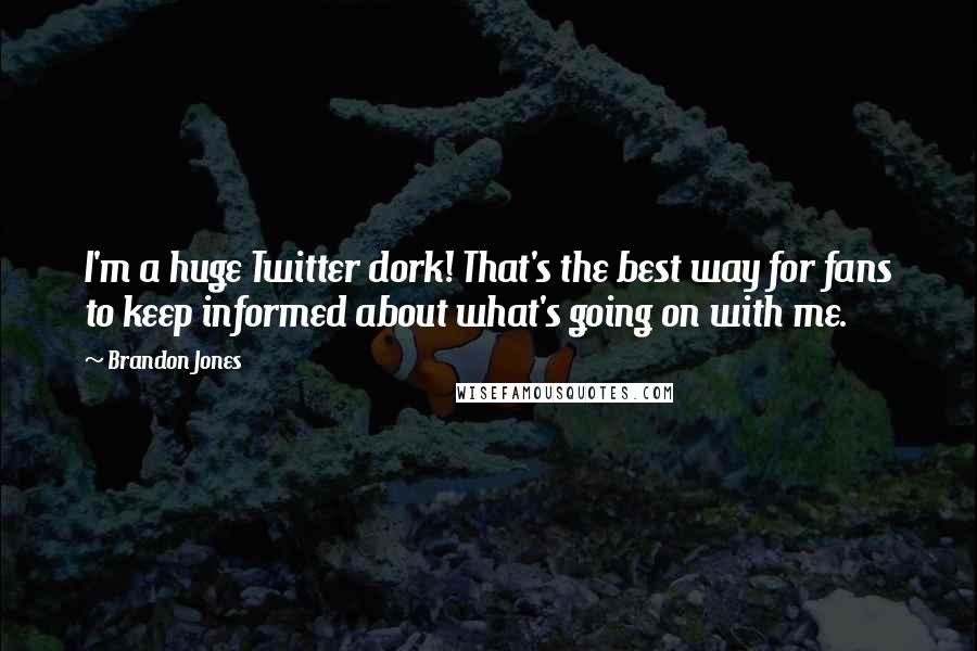 Brandon Jones Quotes: I'm a huge Twitter dork! That's the best way for fans to keep informed about what's going on with me.