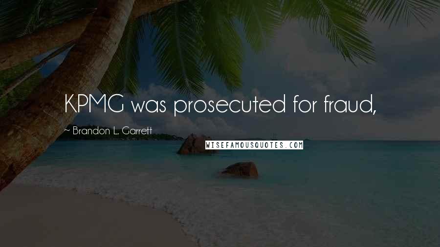 Brandon L. Garrett Quotes: KPMG was prosecuted for fraud,