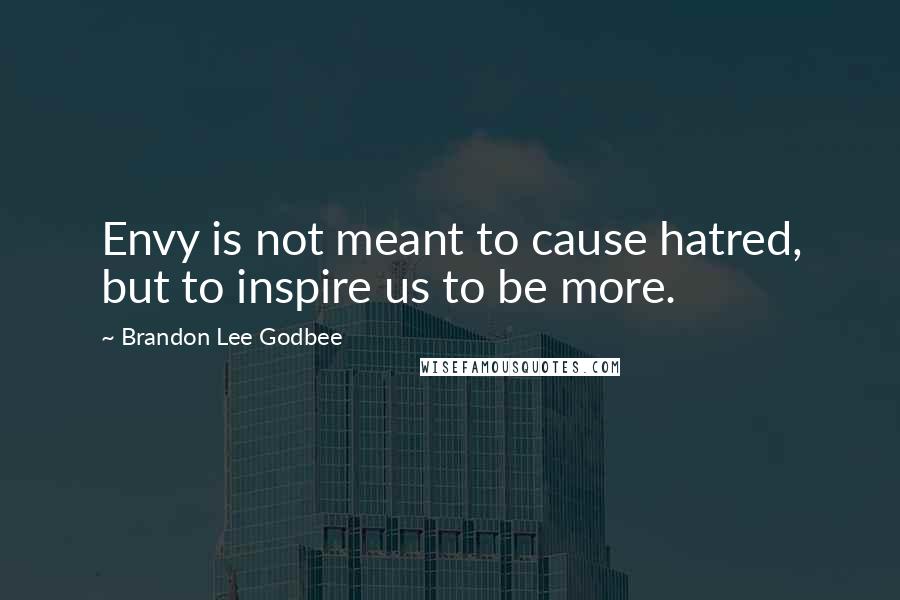 Brandon Lee Godbee Quotes: Envy is not meant to cause hatred, but to inspire us to be more.