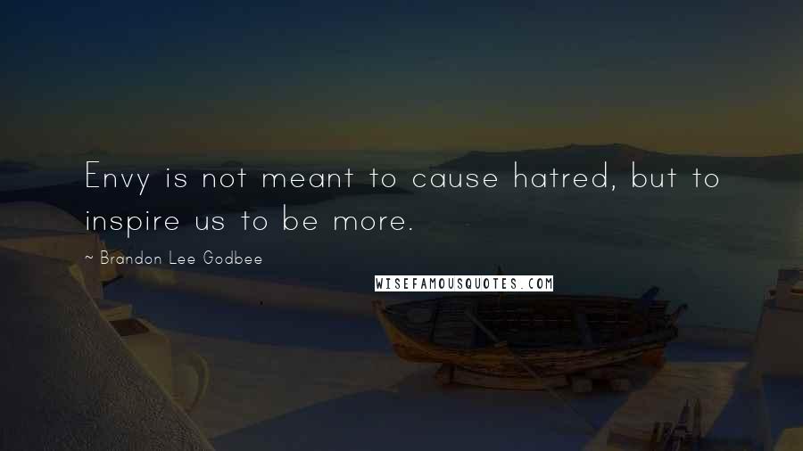 Brandon Lee Godbee Quotes: Envy is not meant to cause hatred, but to inspire us to be more.
