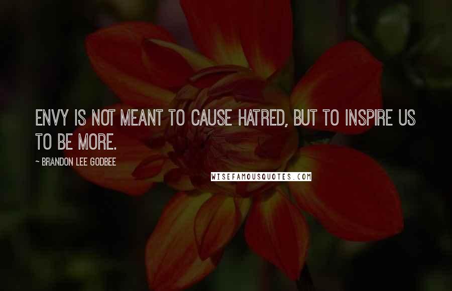 Brandon Lee Godbee Quotes: Envy is not meant to cause hatred, but to inspire us to be more.